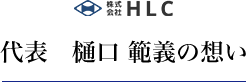 代表 樋口 範義の想い